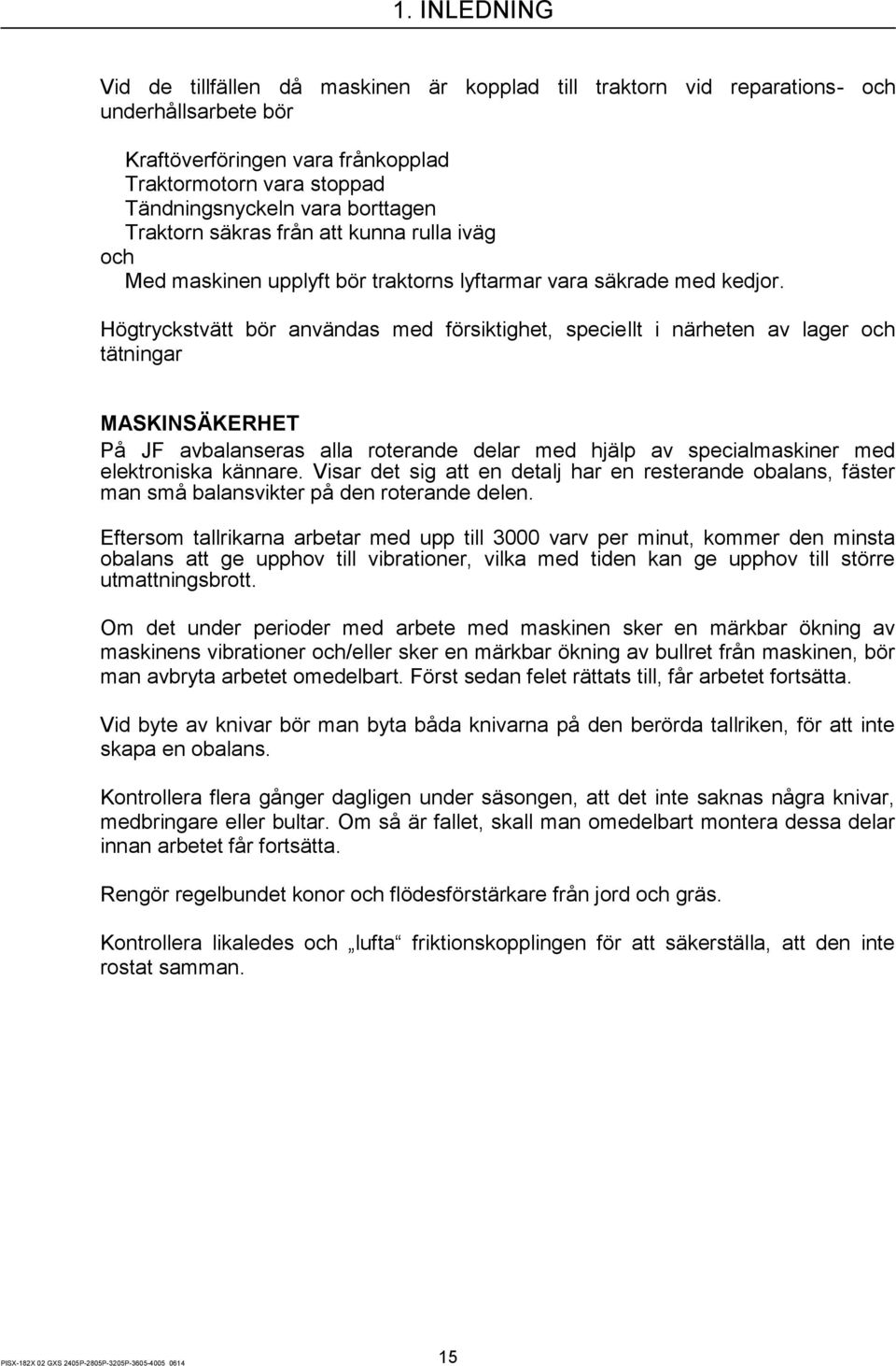 Högtryckstvätt bör användas med försiktighet, speciellt i närheten av lager och tätningar MASKINSÄKERHET På JF avbalanseras alla roterande delar med hjälp av specialmaskiner med elektroniska kännare.