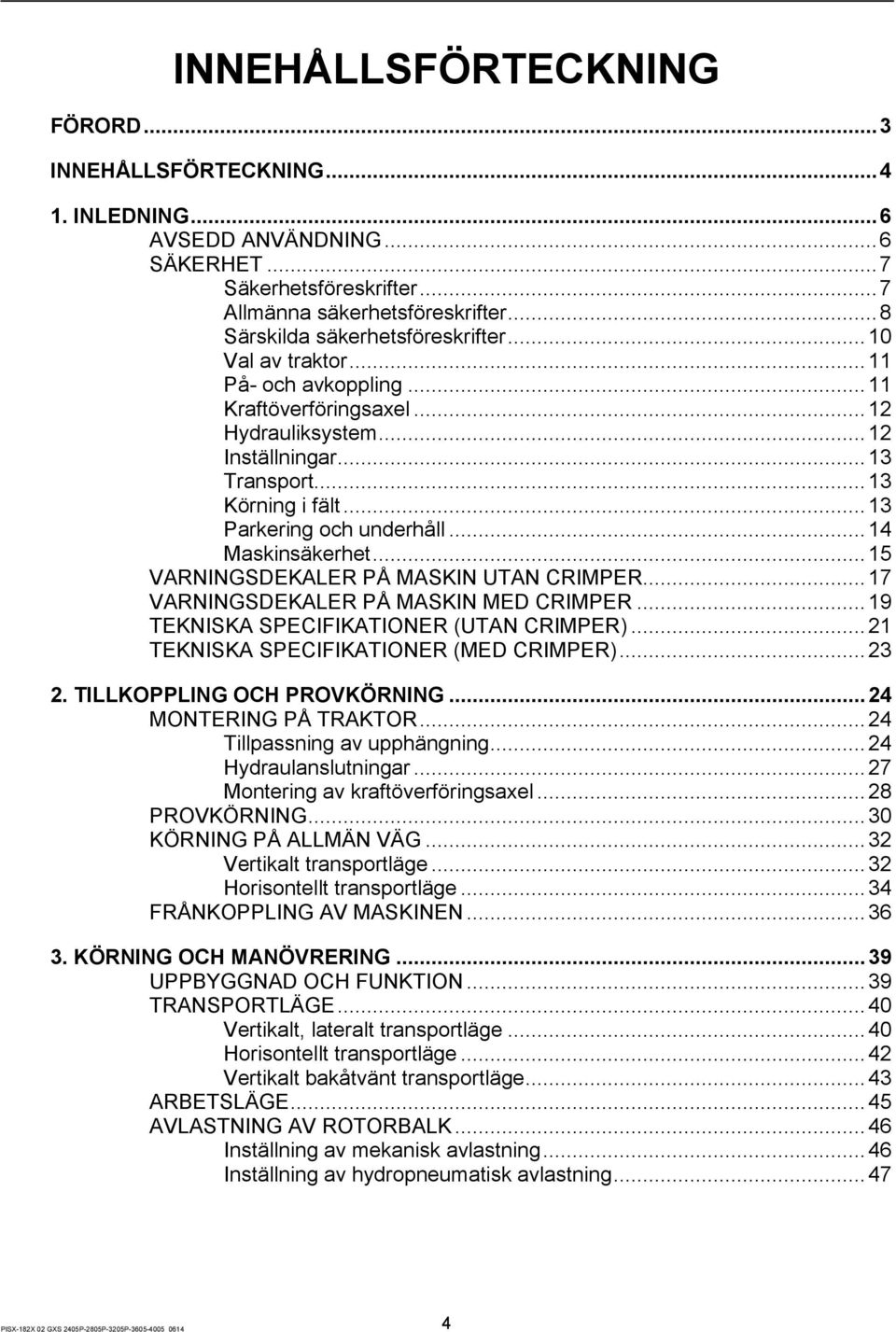 .. 13 Parkering och underhåll... 14 Maskinsäkerhet... 15 VARNINGSDEKALER PÅ MASKIN UTAN CRIMPER... 17 VARNINGSDEKALER PÅ MASKIN MED CRIMPER... 19 TEKNISKA SPECIFIKATIONER (UTAN CRIMPER).