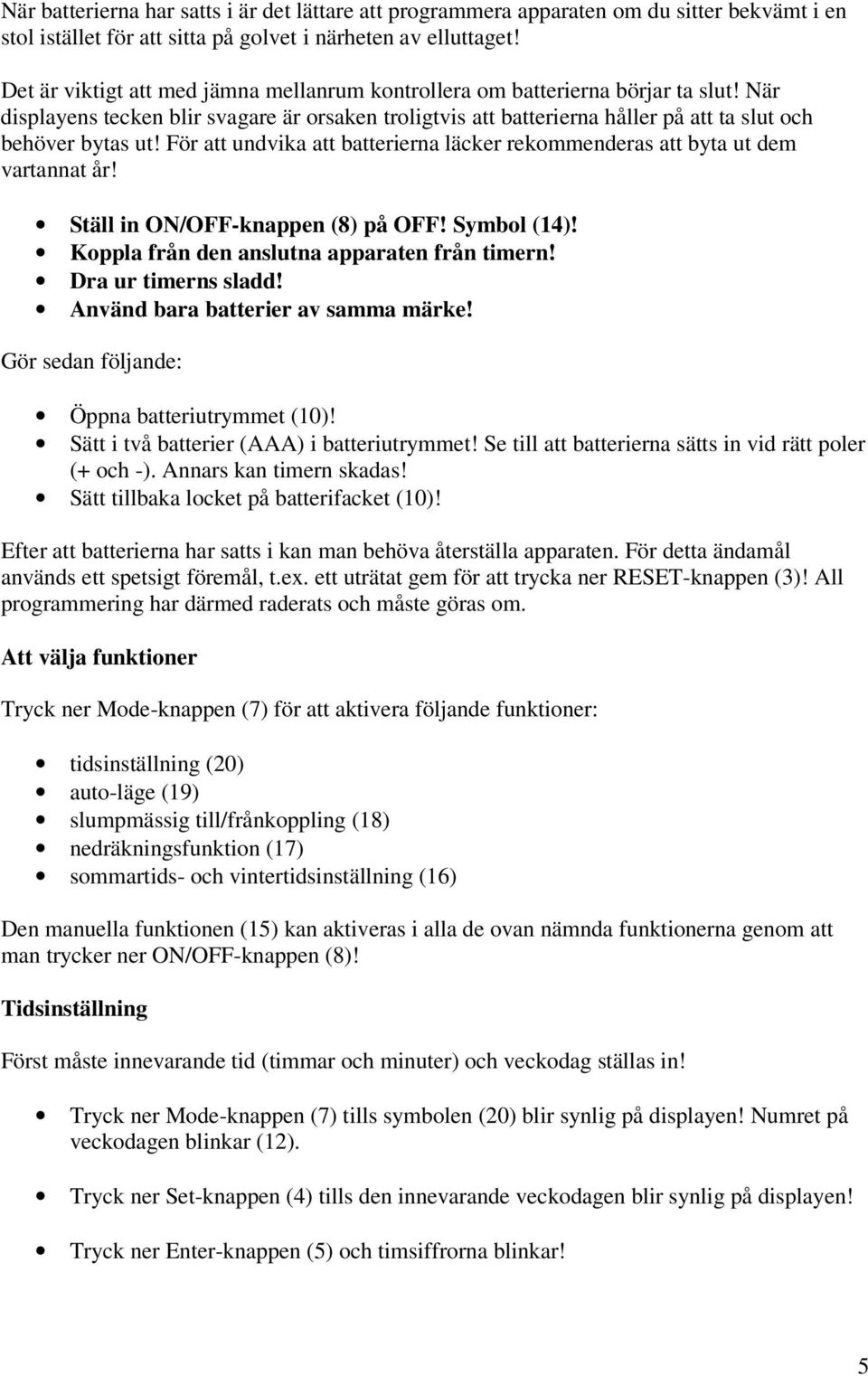 För att undvika att batterierna läcker rekommenderas att byta ut dem vartannat år! Ställ in ON/OFF-knappen (8) på OFF! Symbol (14)! Koppla från den anslutna apparaten från timern!