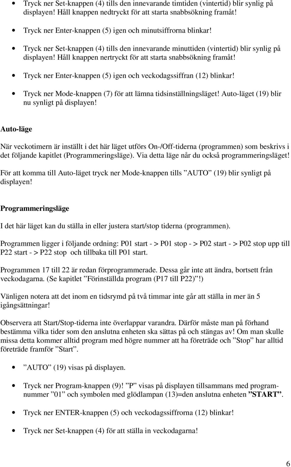 Håll knappen nertryckt för att starta snabbsökning framåt! Tryck ner Enter-knappen (5) igen och veckodagssiffran (12) blinkar! Tryck ner Mode-knappen (7) för att lämna tidsinställningsläget!