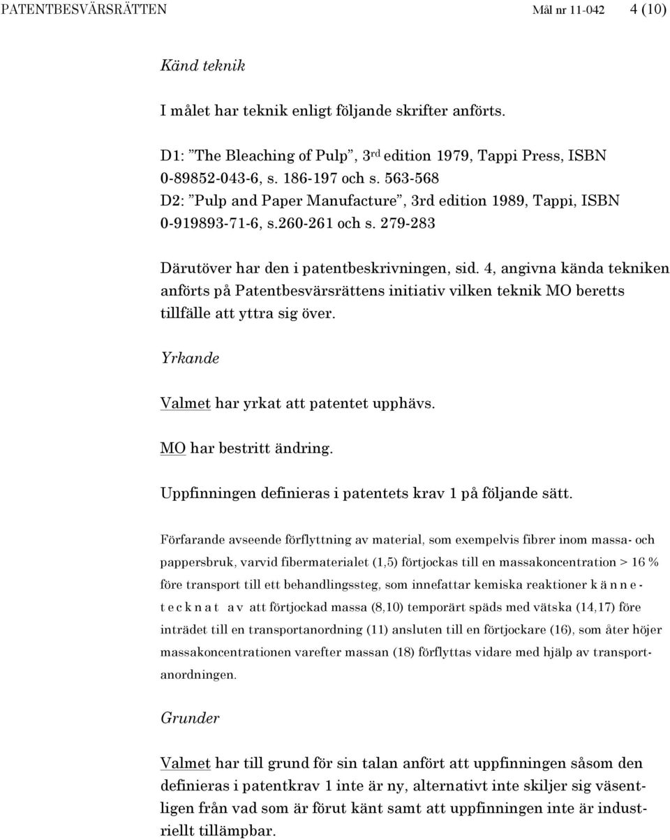 4, angivna kända tekniken anförts på Patentbesvärsrättens initiativ vilken teknik MO beretts tillfälle att yttra sig över. Yrkande Valmet har yrkat att patentet upphävs. MO har bestritt ändring.