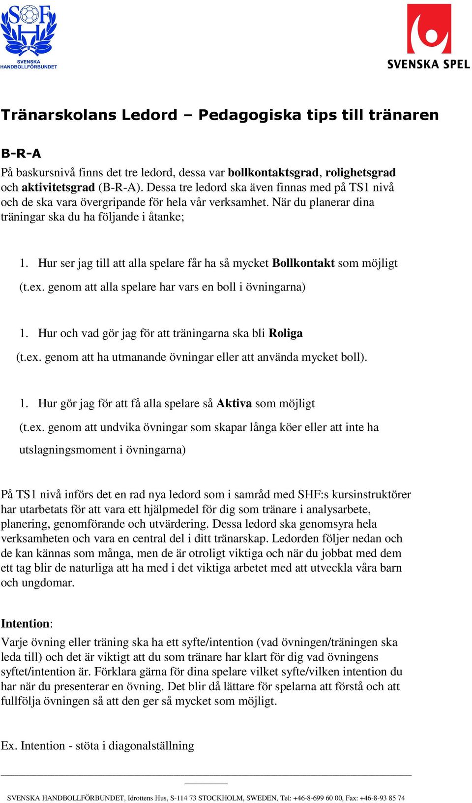 Hur ser jag till att alla spelare får ha så mycket Bollkontakt som möjligt (t.ex. genom att alla spelare har vars en boll i övningarna) 1. Hur och vad gör jag för att träningarna ska bli Roliga (t.ex. genom att ha utmanande övningar eller att använda mycket boll).