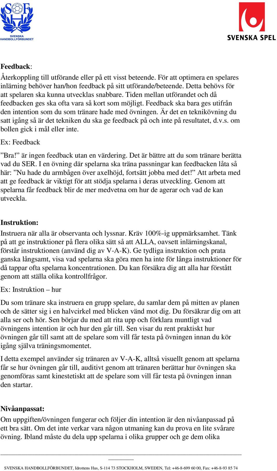 Feedback ska bara ges utifrån den intention som du som tränare hade med övningen. Är det en teknikövning du satt igång så är det tekniken du ska ge feedback på och inte på resultatet, d.v.s. om bollen gick i mål eller inte.