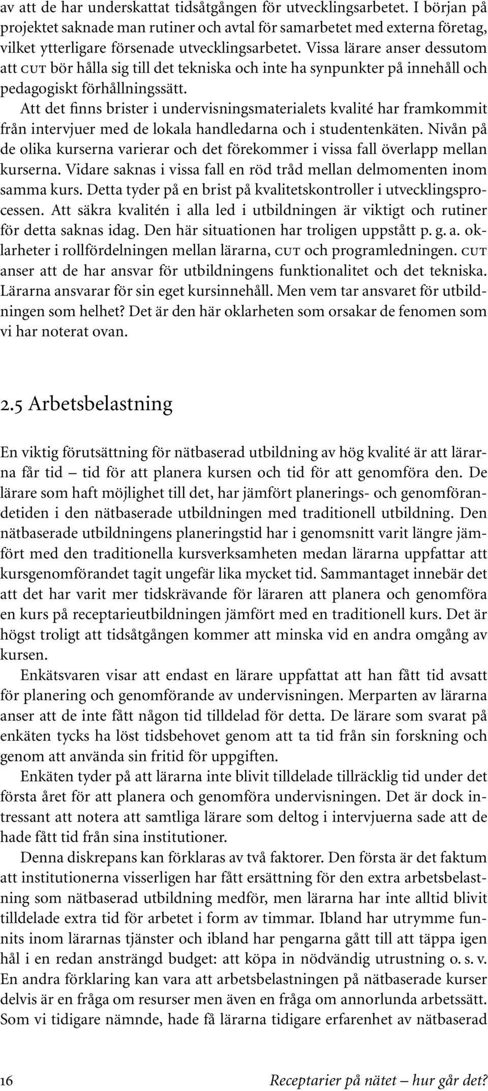 Att det finns brister i undervisningsmaterialets kvalité har framkommit från intervjuer med de lokala handledarna och i studentenkäten.