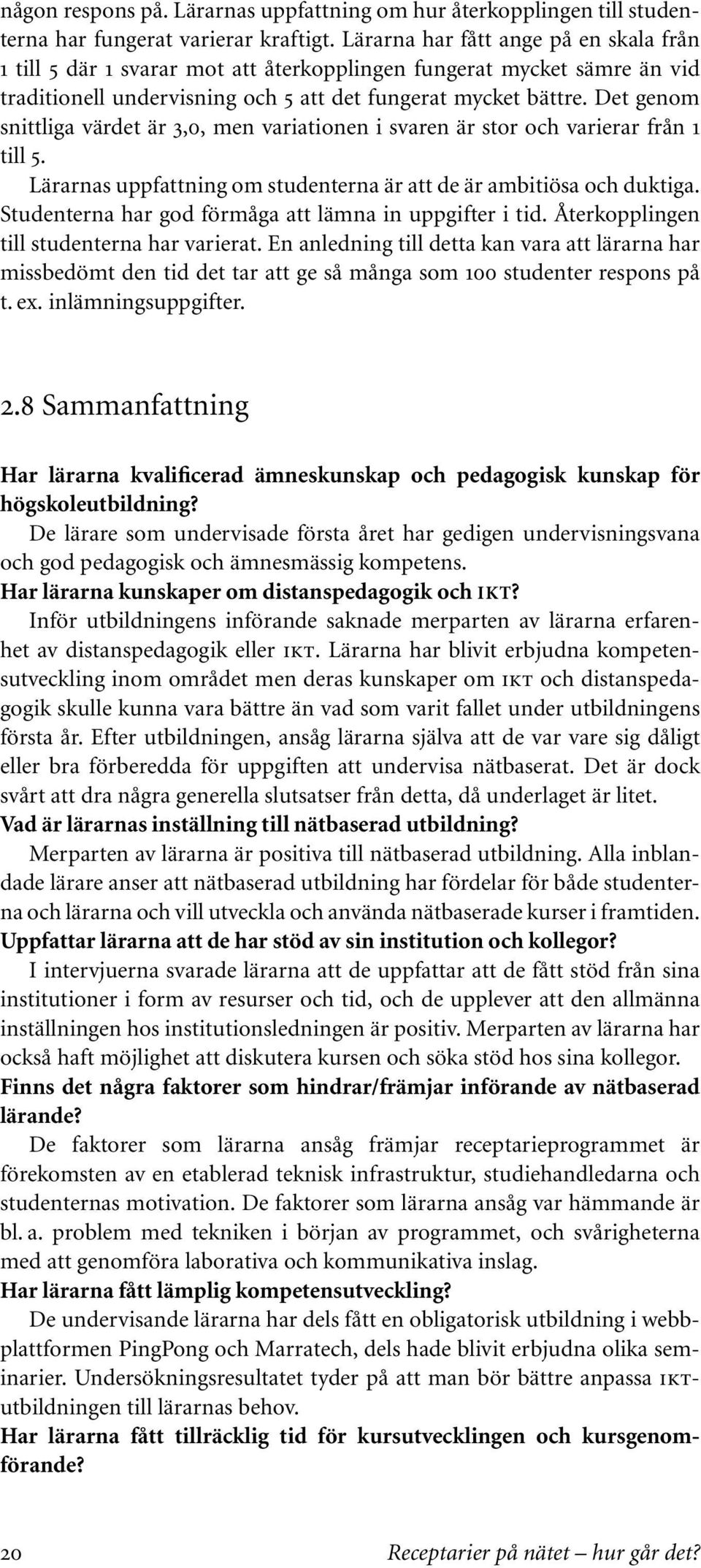 Det genom snittliga värdet är 3,0, men variationen i svaren är stor och varierar från 1 till 5. Lärarnas uppfattning om studenterna är att de är ambitiösa och duktiga.