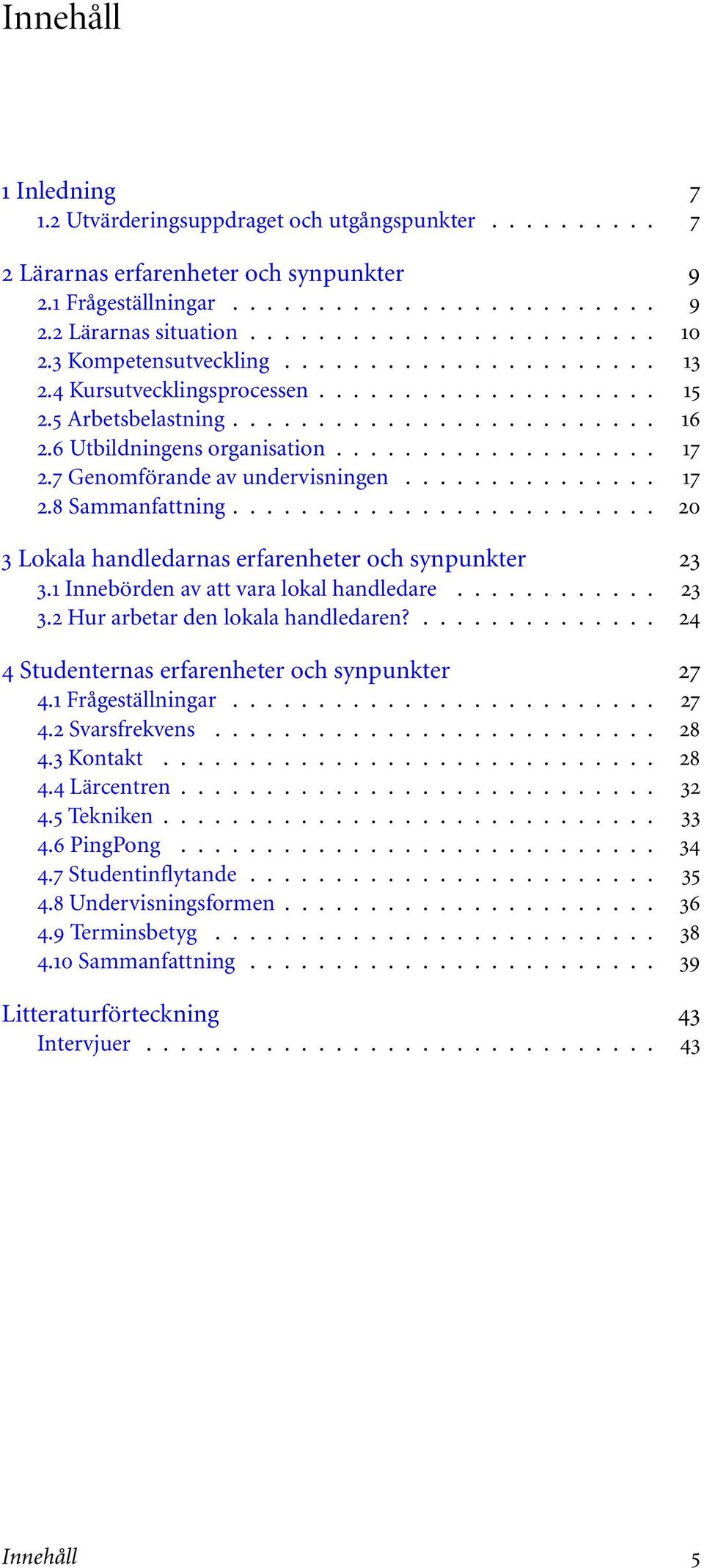 7 Genomförande av undervisningen............... 17 2.8 Sammanfattning......................... 20 3 Lokala handledarnas erfarenheter och synpunkter 23 3.1 Innebörden av att vara lokal handledare.