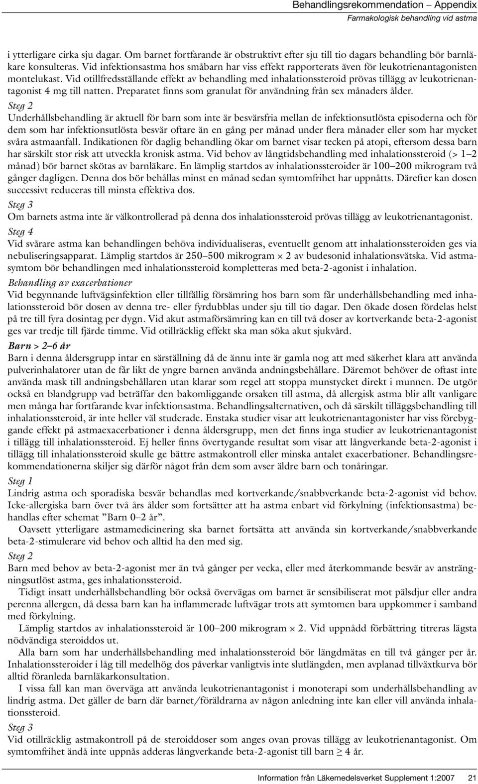 Vid otillfredsställande effekt av behandling med inhalationssteroid prövas tillägg av leukotrienantagonist 4 mg till natten. Preparatet finns som granulat för användning från sex månaders ålder.