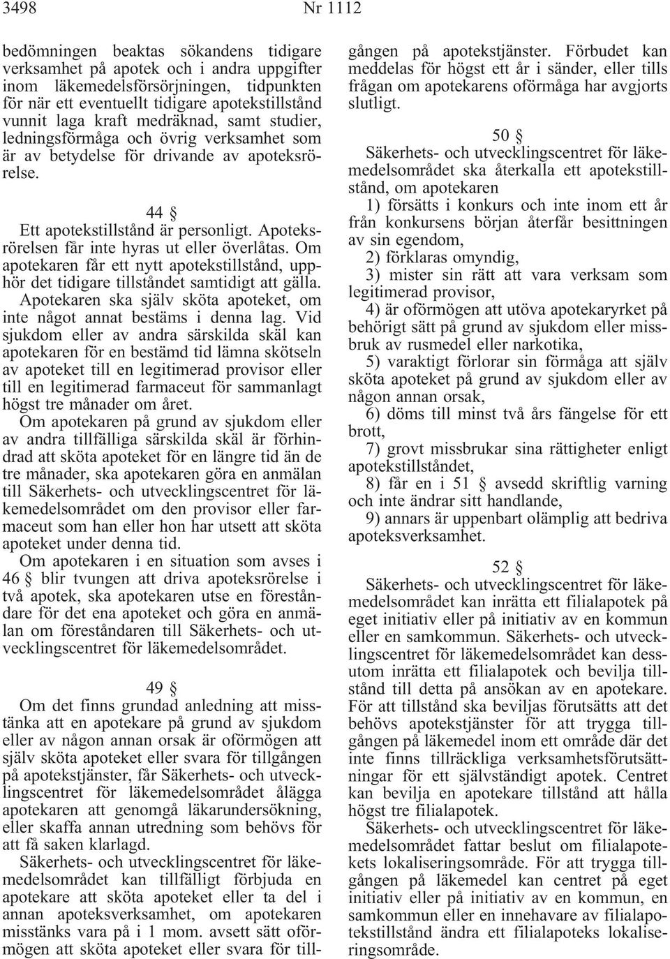 Apoteksrörelsen får inte hyras ut eller överlåtas. Om apotekaren får ett nytt apotekstillstånd, upphör det tidigare tillståndet samtidigt att gälla.