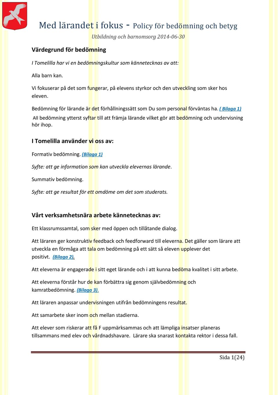 I Tomelilla använder vi oss av: Formativ bedömning. (Bilaga 1) Syfte: att ge information som kan utveckla elevernas lärande. Summativ bedömning.