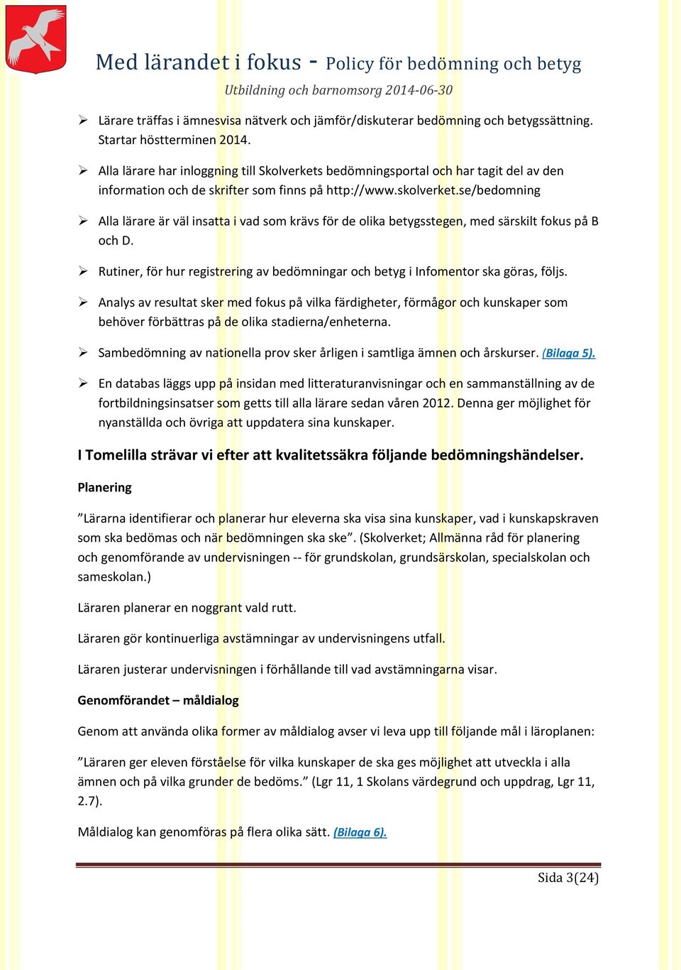 se/bedomning Alla lärare är väl insatta i vad som krävs för de olika betygsstegen, med särskilt fokus på B och D. Rutiner, för hur registrering av bedömningar och betyg i Infomentor ska göras, följs.