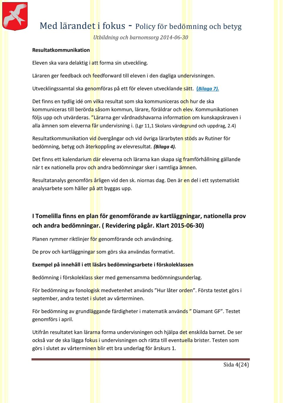 Det finns en tydlig idé om vilka resultat som ska kommuniceras och hur de ska kommuniceras till berörda såsom kommun, lärare, föräldrar och elev. Kommunikationen följs upp och utvärderas.