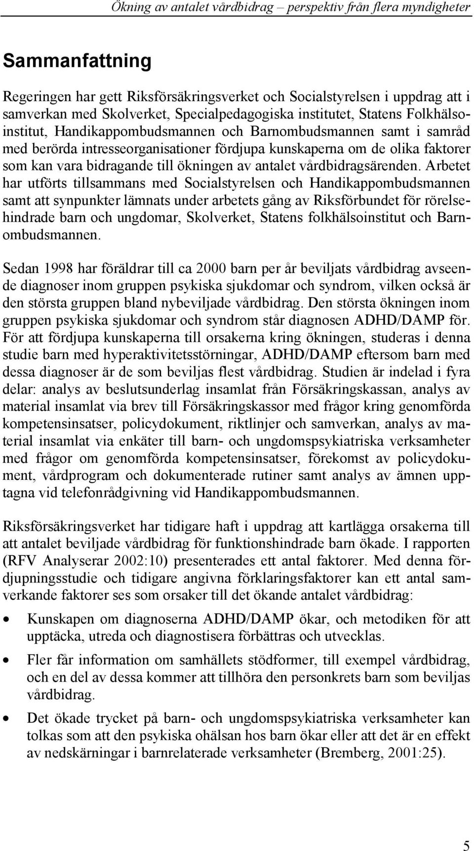 Arbetet har utförts tillsammans med Socialstyrelsen och Handikappombudsmannen samt att synpunkter lämnats under arbetets gång av Riksförbundet för rörelsehindrade barn och ungdomar, Skolverket,