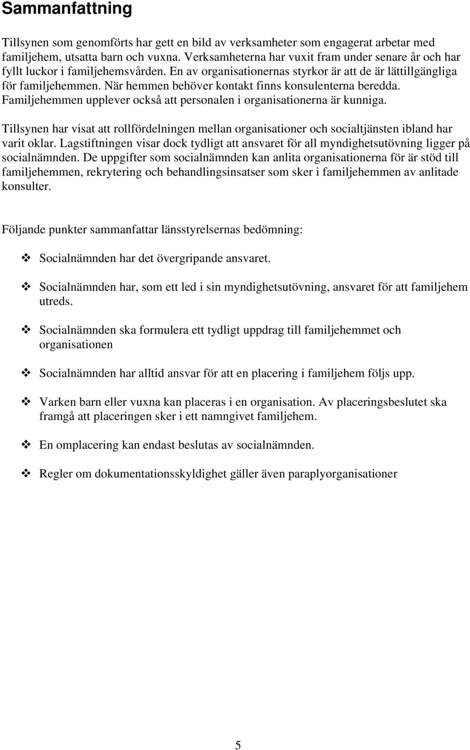 När hemmen behöver kontakt finns konsulenterna beredda. Familjehemmen upplever också att personalen i organisationerna är kunniga.