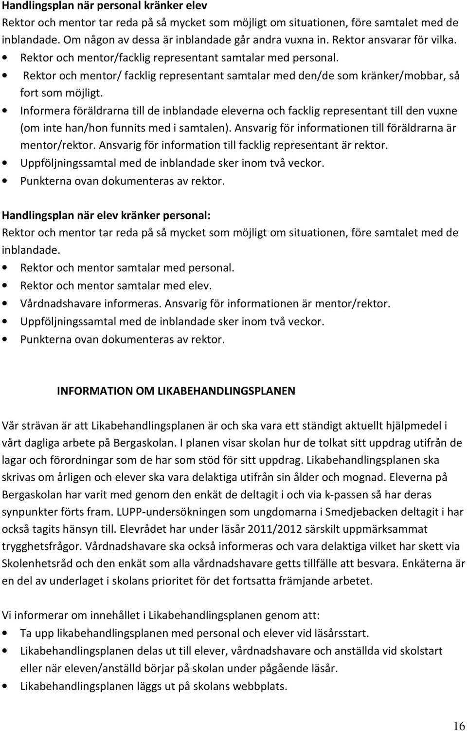 Informera föräldrarna till de inblandade eleverna och facklig representant till den vuxne (om inte han/hon funnits med i samtalen). Ansvarig för informationen till föräldrarna är mentor/rektor.