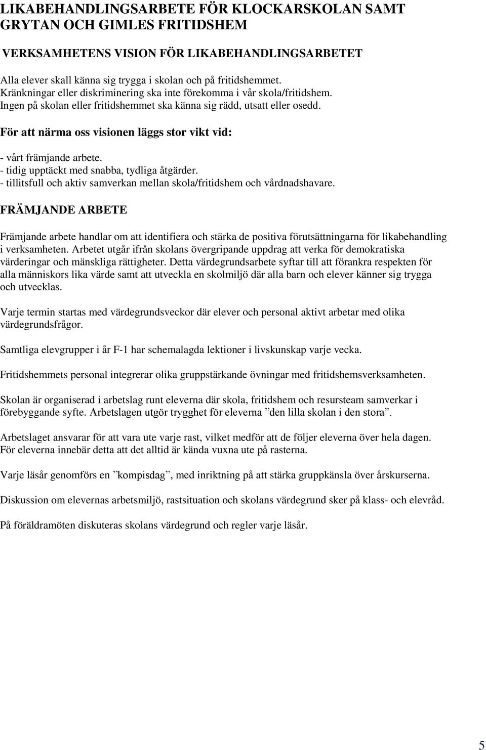 För att närma oss visionen läggs stor vikt vid: - vårt främjande arbete. - tidig upptäckt med snabba, tydliga åtgärder. - tillitsfull och aktiv samverkan mellan skola/fritidshem och vårdnadshavare.