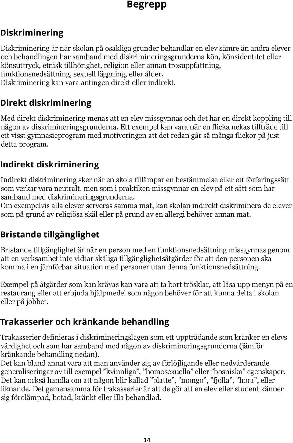 Direkt diskriminering Med direkt diskriminering menas att en elev missgynnas och det har en direkt koppling till någon av diskrimineringsgrunderna.