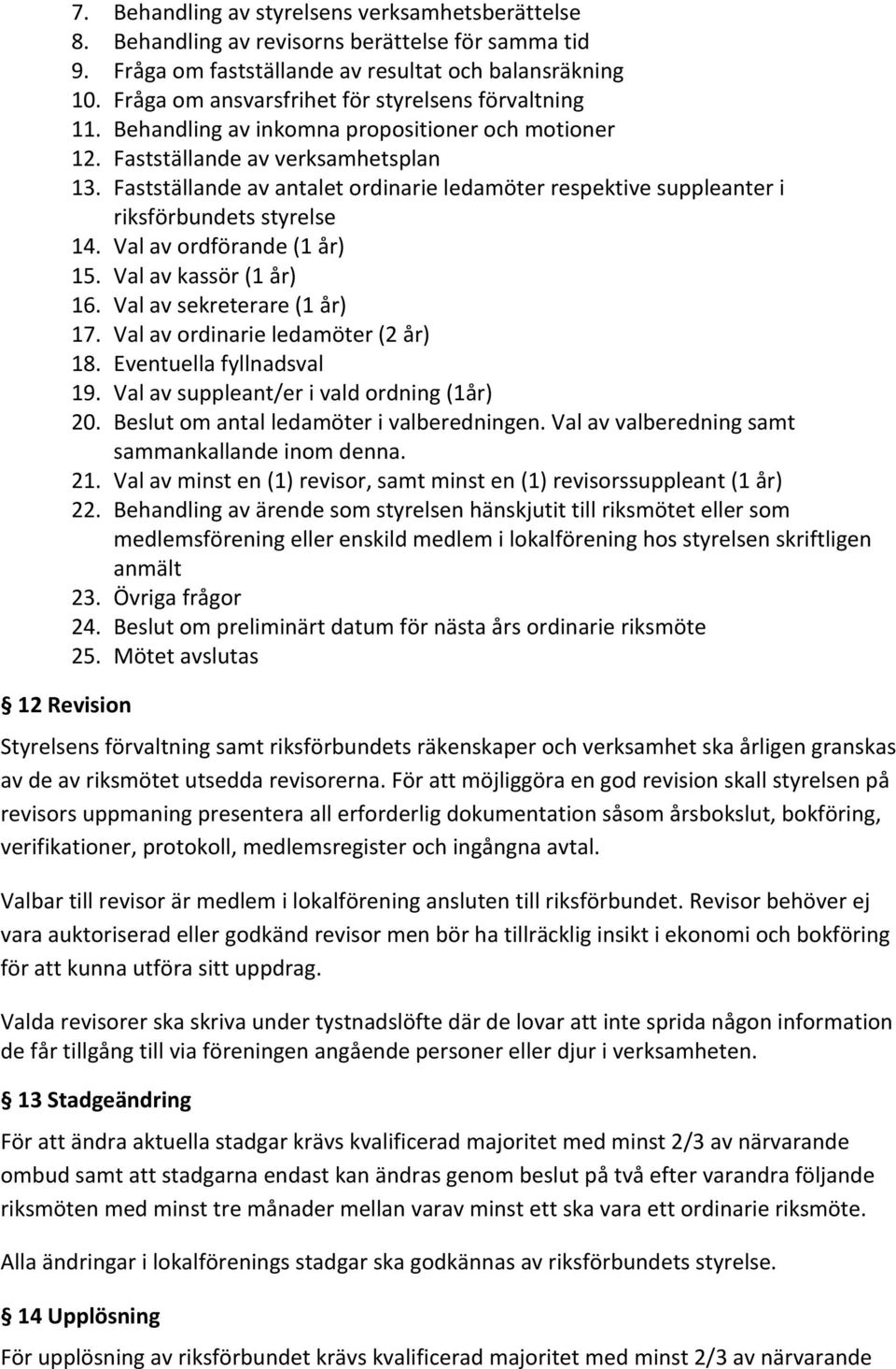 Fastställande av antalet ordinarie ledamöter respektive suppleanter i riksförbundets styrelse 14. Val av ordförande (1 år) 15. Val av kassör (1 år) 16. Val av sekreterare (1 år) 17.