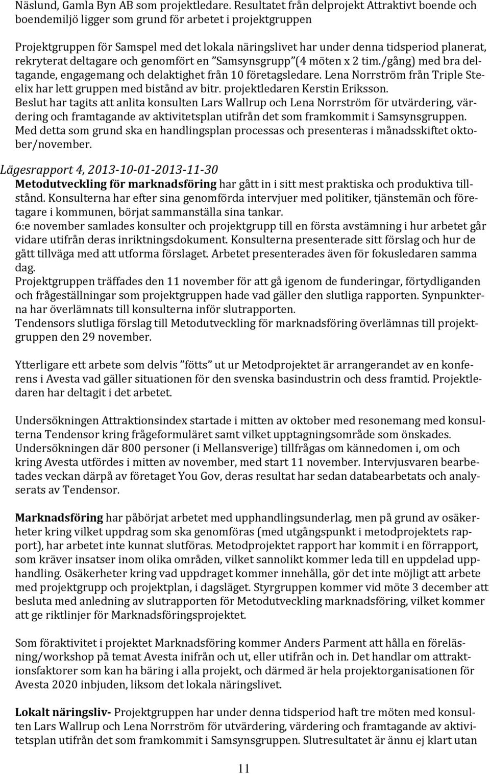 rekryterat deltagare och genomfört en Samsynsgrupp (4 möten x 2 tim./gång) med bra deltagande, engagemang och delaktighet från 10 företagsledare.