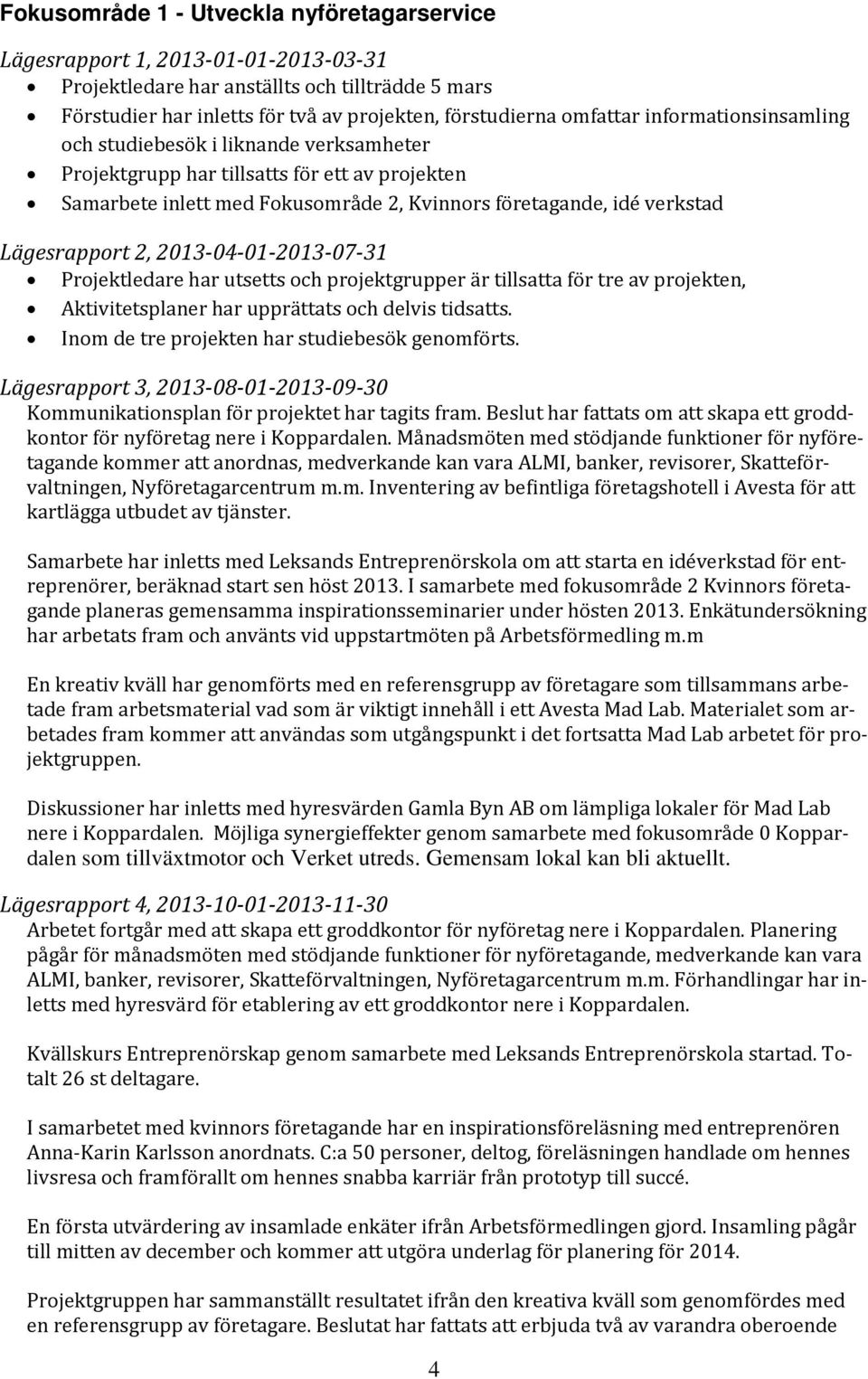 2013-04-01-2013-07-31 Projektledare har utsetts och projektgrupper är tillsatta för tre av projekten, Aktivitetsplaner har upprättats och delvis tidsatts.