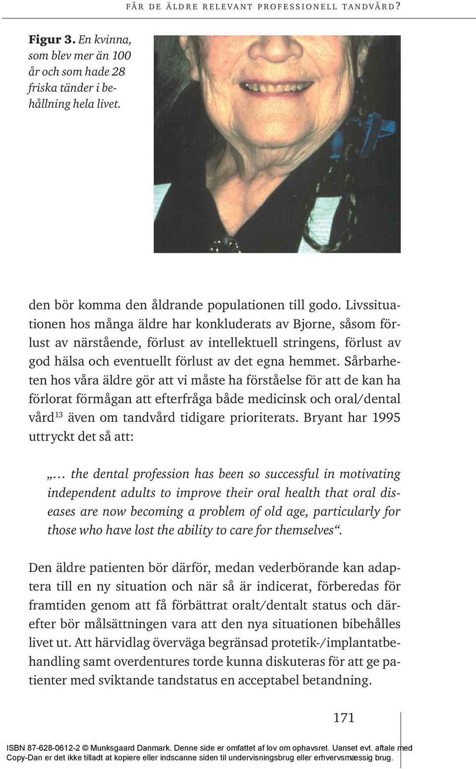 Sårbarheten hos våra äldre gör att vi måste ha förståelse för att de kan ha förlorat förmågan att efterfråga både medicinsk och oral/dental vård 13 även om tandvård tidigare prioriterats.