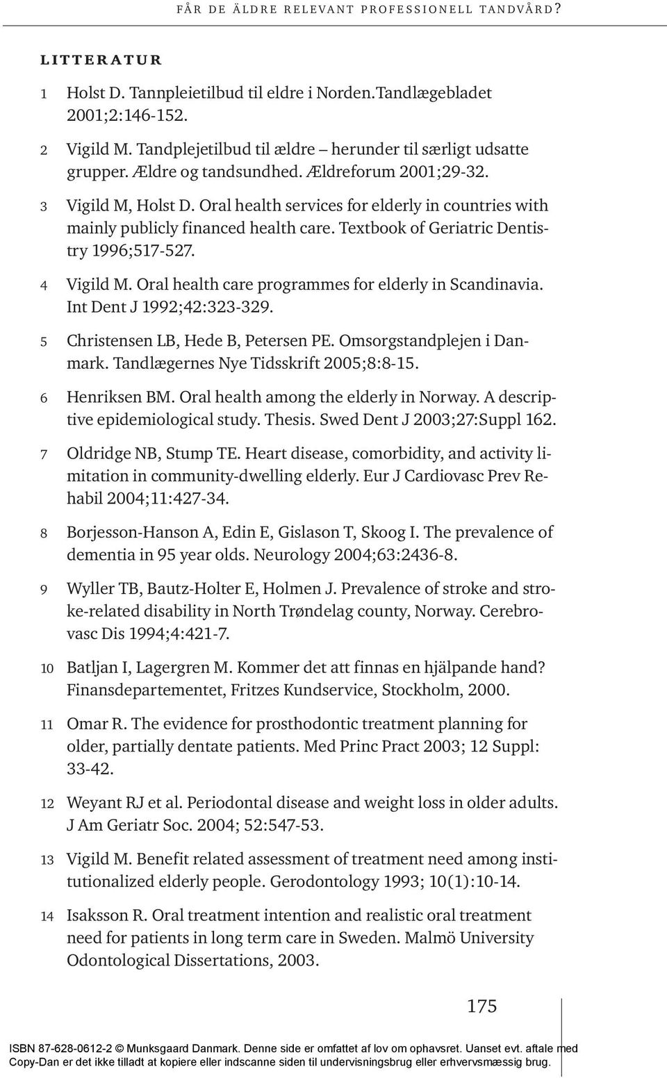 Oral health care programmes for elderly in Scandinavia. Int Dent J 1992;42:323-329. 5 Christensen LB, Hede B, Petersen PE. Omsorgstandplejen i Danmark. Tandlægernes Nye Tidsskrift 2005;8:8-15.