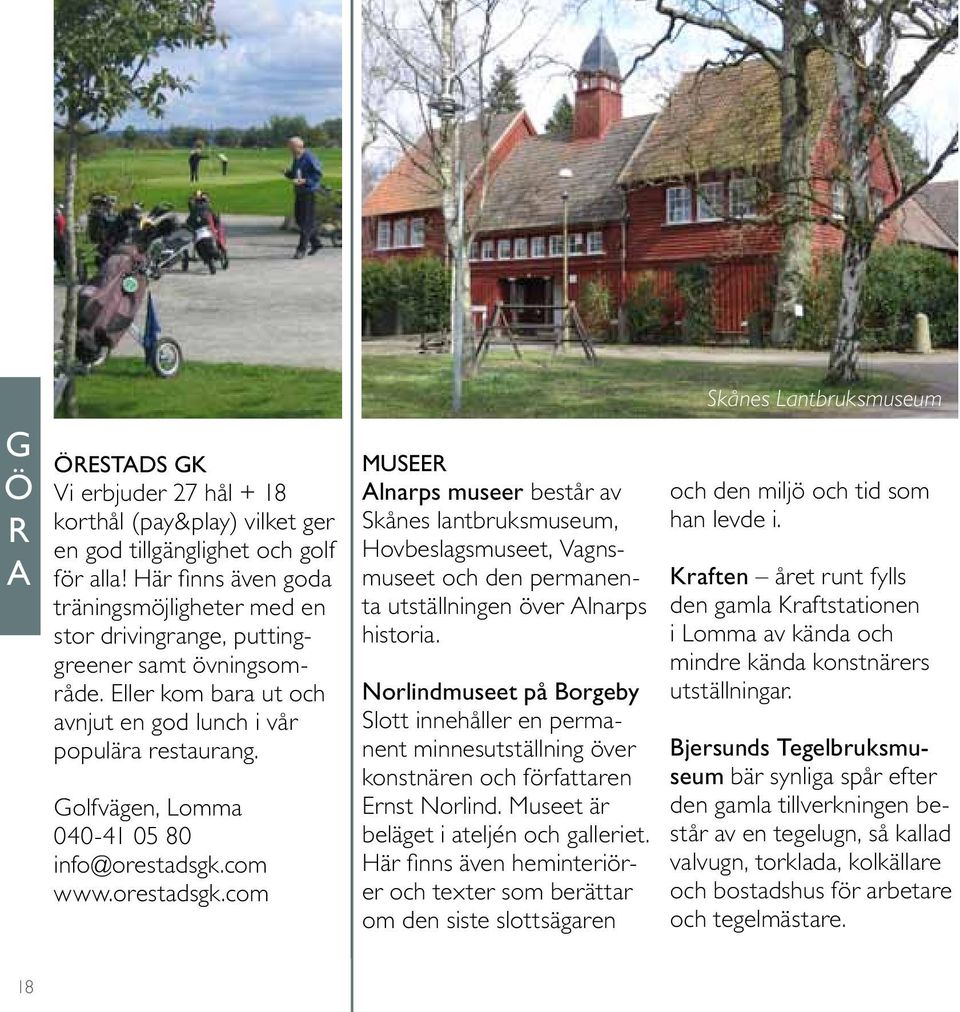 Golfvägen, Lomma 040-41 05 80 info@orestadsgk.com www.orestadsgk.com MUSEER Alnarps museer består av Skånes lantbruksmuseum, Hovbeslagsmuseet, Vagnsmuseet och den permanenta utställningen över Alnarps historia.