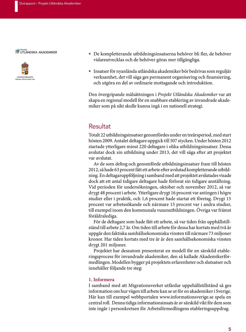 Den övergripande målsättningen i Projekt Utländska Akademiker var att skapa en regional modell för en snabbare etablering av invandrade akademiker som på sikt skulle kunna ingå i en nationell