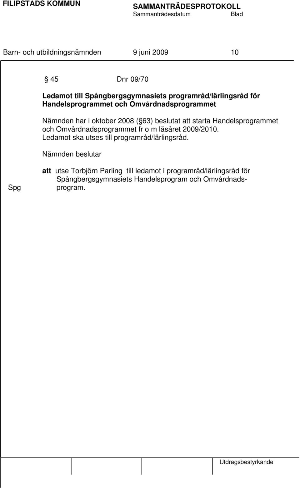 Omvårdnadsprogrammet fr o m läsåret 2009/2010. Ledamot ska utses till programråd/lärlingsråd.