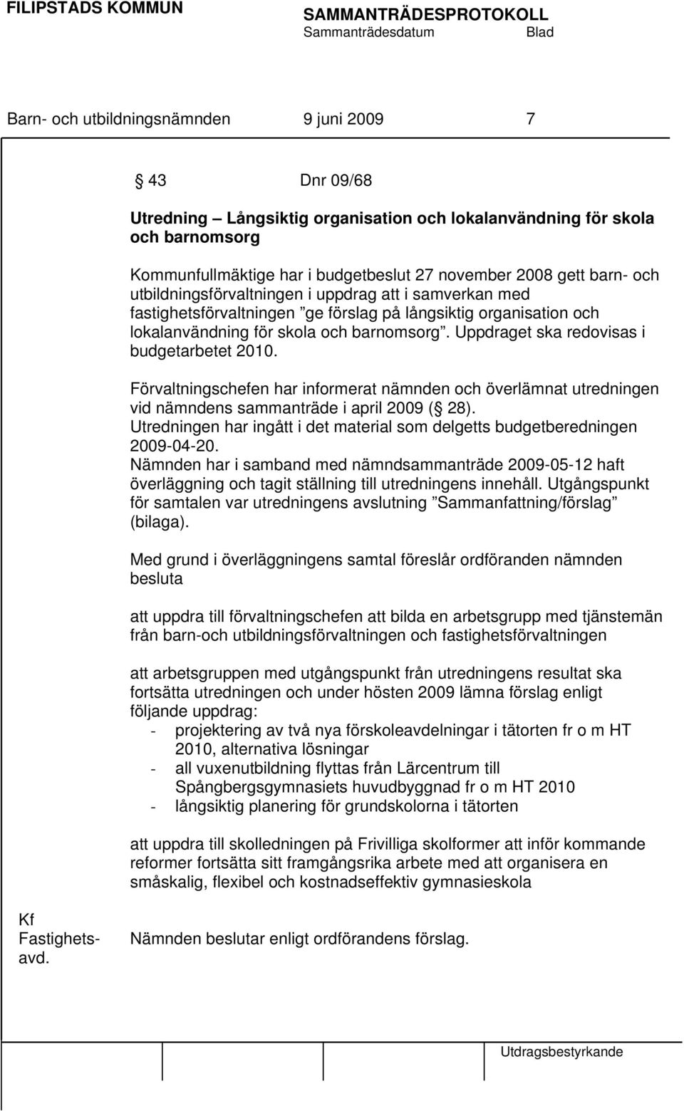 Uppdraget ska redovisas i budgetarbetet 2010. Förvaltningschefen har informerat nämnden och överlämnat utredningen vid nämndens sammanträde i april 2009 ( 28).