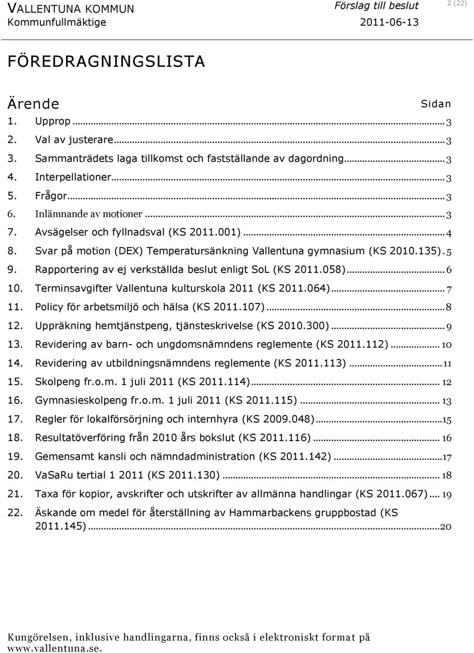 Svar på motion (DEX) Temperatursänkning Vallentuna gymnasium (KS 2010.135). 5 9. Rapportering av ej verkställda beslut enligt SoL (KS 2011.058)... 6 10.