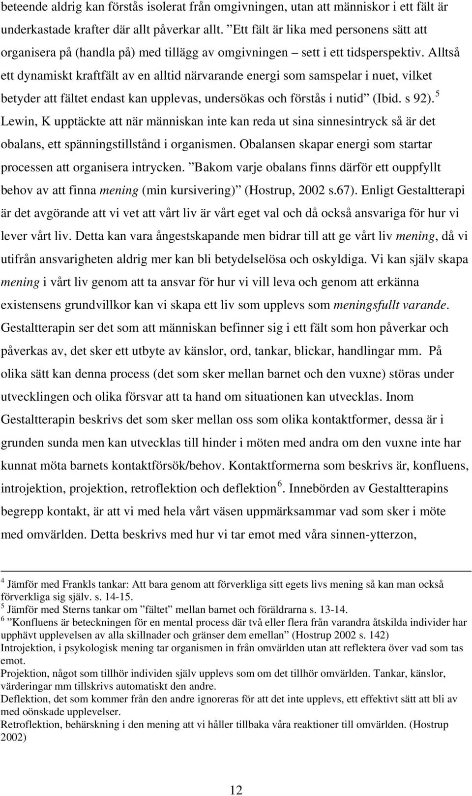 Alltså ett dynamiskt kraftfält av en alltid närvarande energi som samspelar i nuet, vilket betyder att fältet endast kan upplevas, undersökas och förstås i nutid (Ibid. s 92).