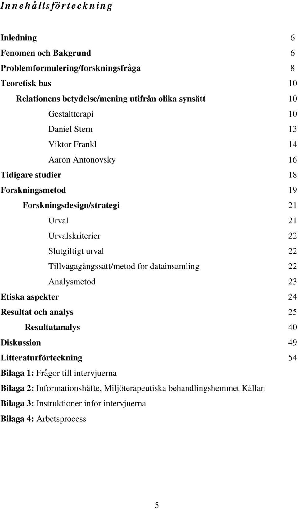 Slutgiltigt urval 22 Tillvägagångssätt/metod för datainsamling 22 Analysmetod 23 Etiska aspekter 24 Resultat och analys 25 Resultatanalys 40 Diskussion 49