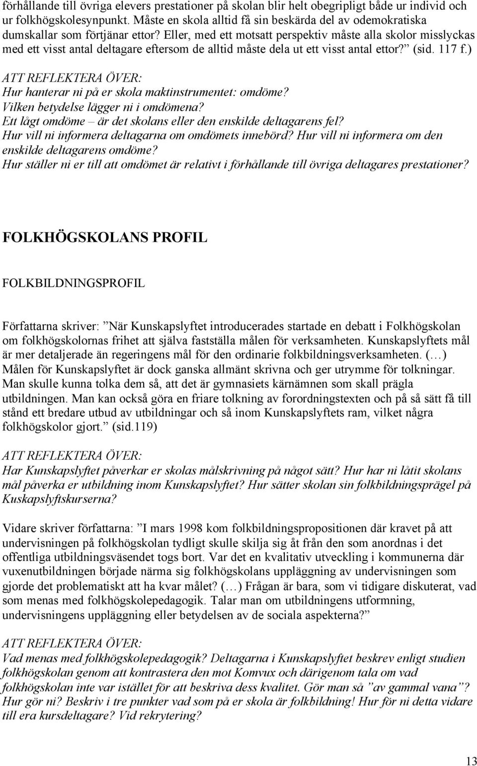 Eller, med ett motsatt perspektiv måste alla skolor misslyckas med ett visst antal deltagare eftersom de alltid måste dela ut ett visst antal ettor? (sid. 117 f.