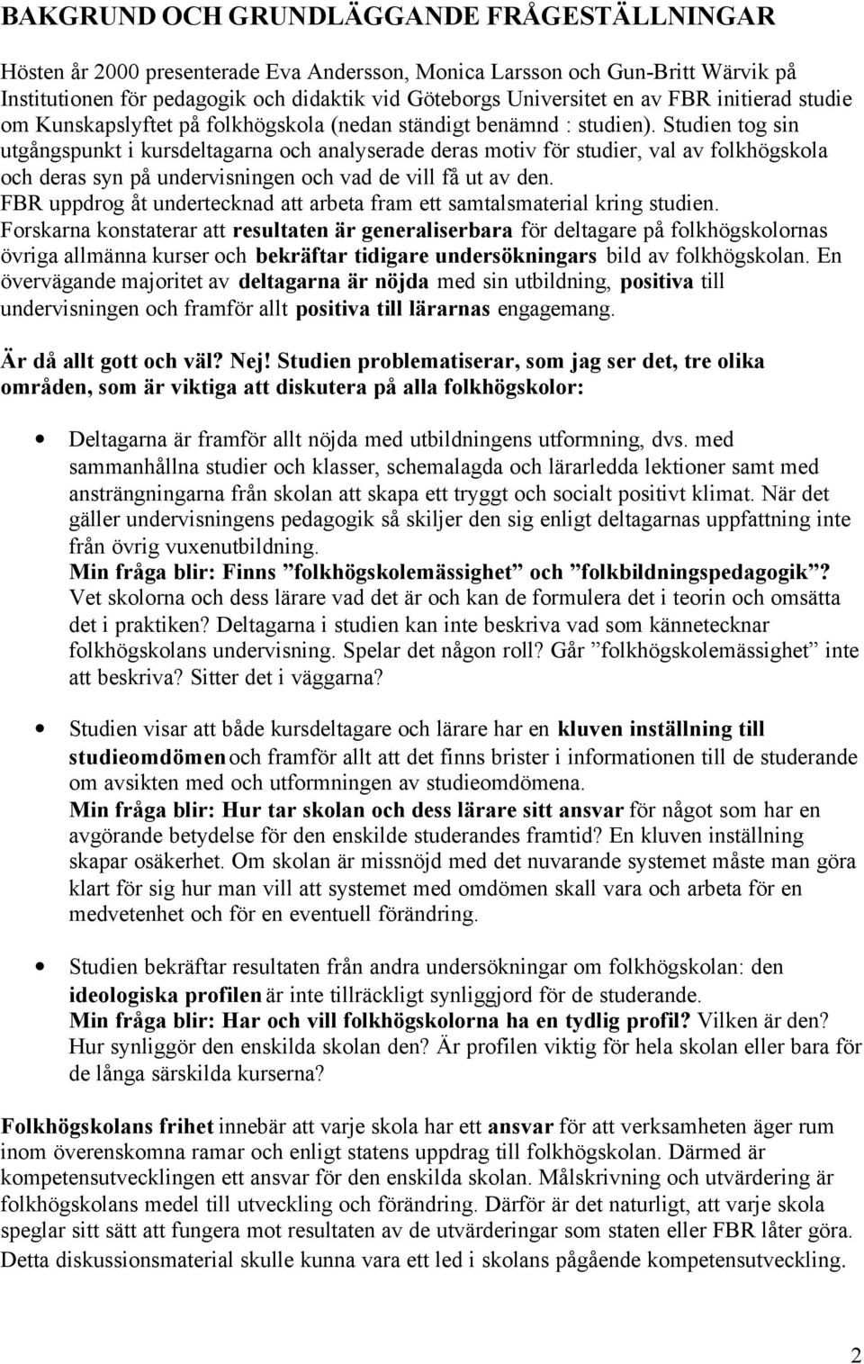 Studien tog sin utgångspunkt i kursdeltagarna och analyserade deras motiv för studier, val av folkhögskola och deras syn på undervisningen och vad de vill få ut av den.