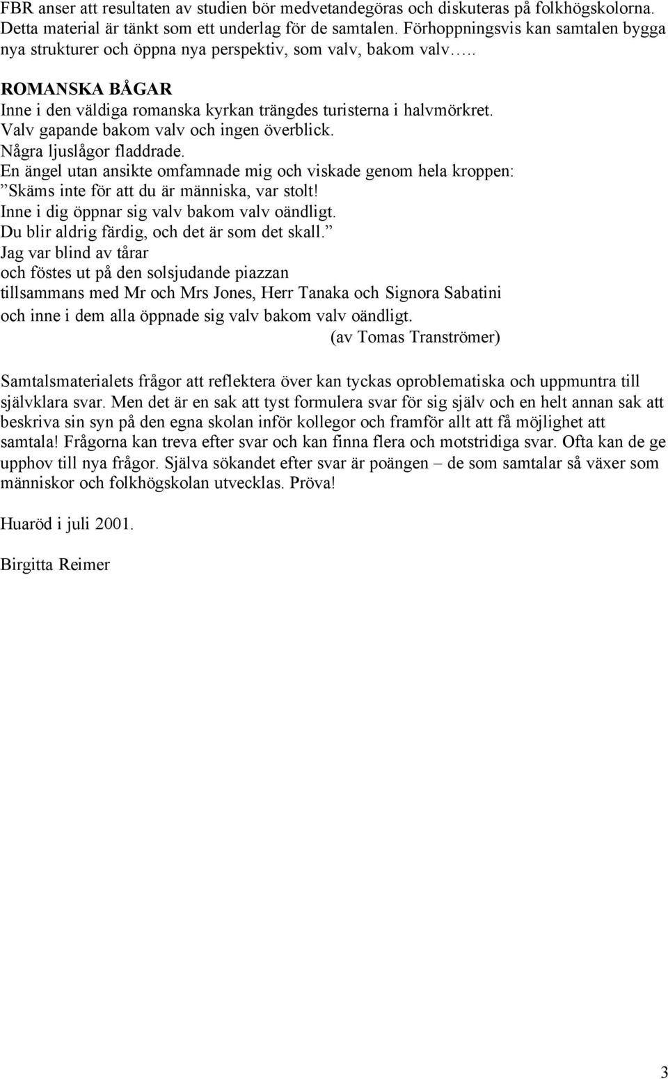 Valv gapande bakom valv och ingen överblick. Några ljuslågor fladdrade. En ängel utan ansikte omfamnade mig och viskade genom hela kroppen: Skäms inte för att du är människa, var stolt!