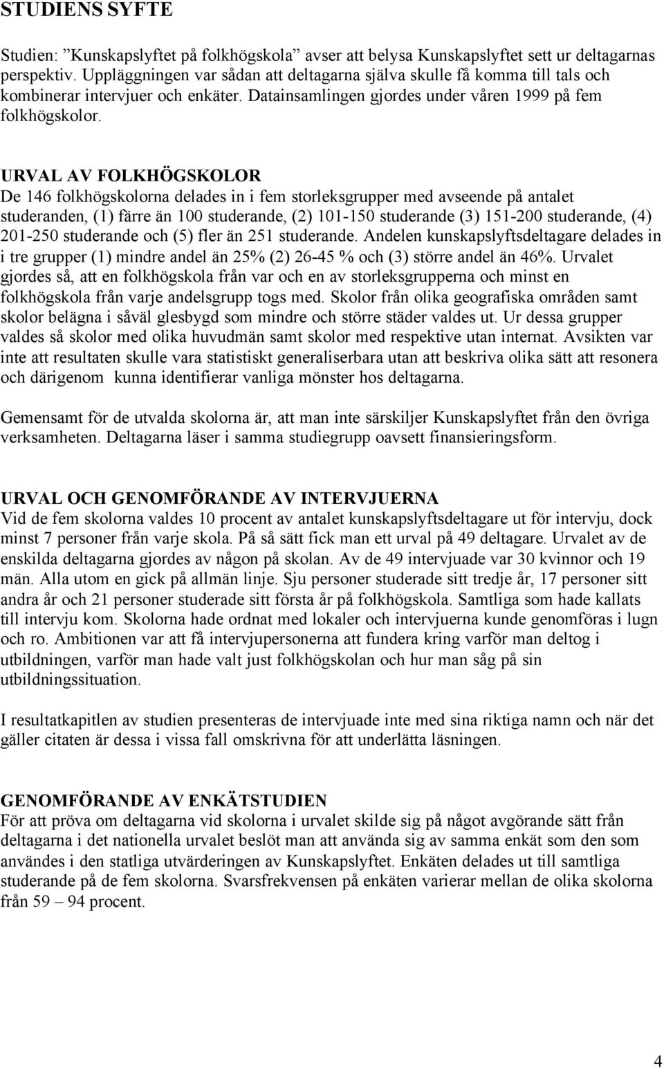 URVAL AV FOLKHÖGSKOLOR De 146 folkhögskolorna delades in i fem storleksgrupper med avseende på antalet studeranden, (1) färre än 100 studerande, (2) 101-150 studerande (3) 151-200 studerande, (4)