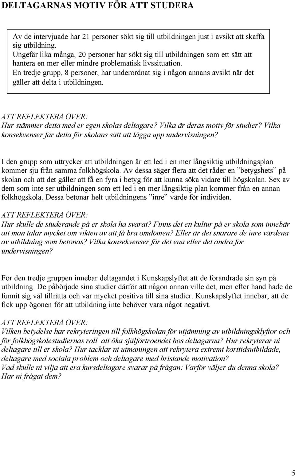 En tredje grupp, 8 personer, har underordnat sig i någon annans avsikt när det gäller att delta i utbildningen. Hur stämmer detta med er egen skolas deltagare? Vilka är deras motiv för studier?