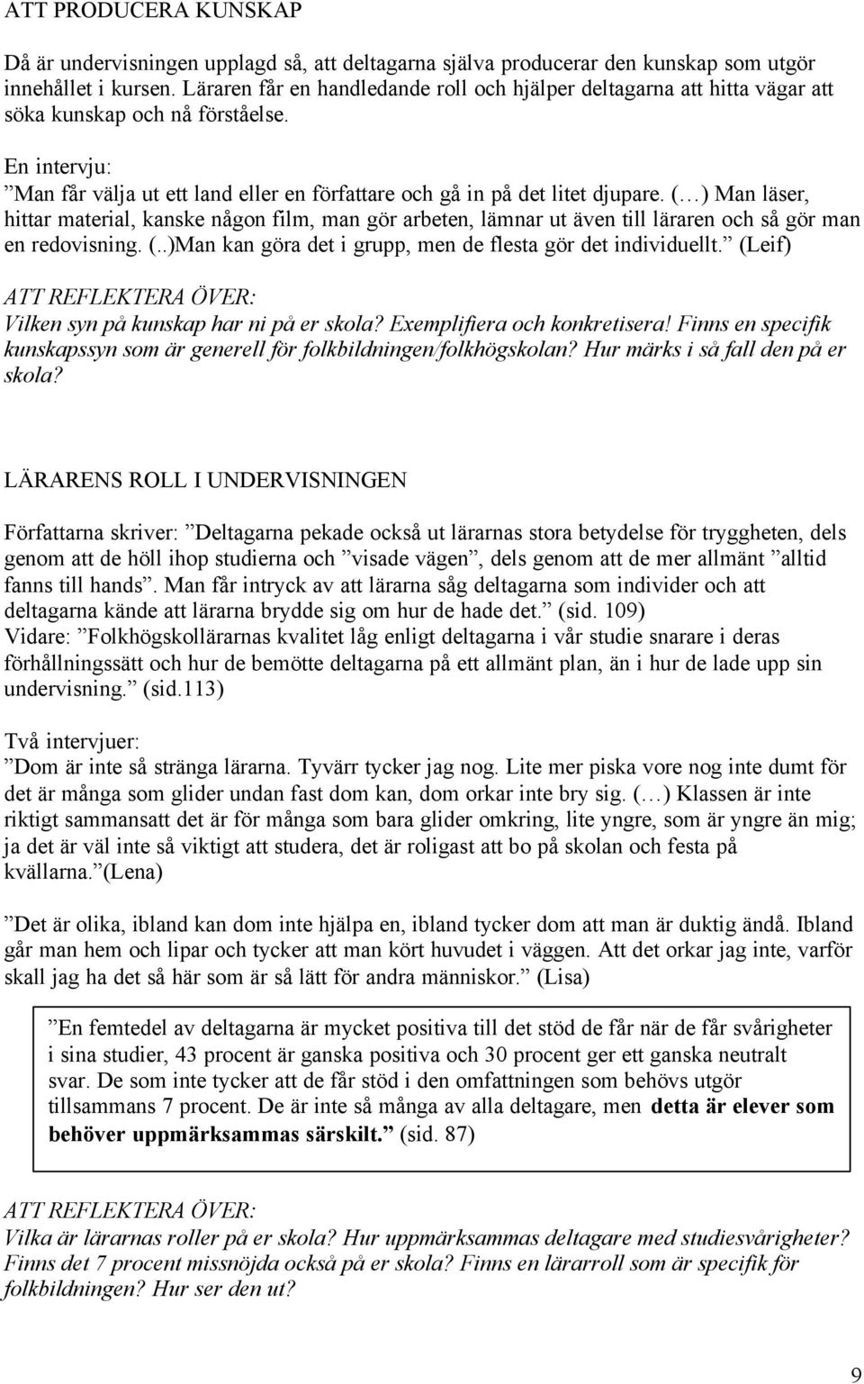 ( ) Man läser, hittar material, kanske någon film, man gör arbeten, lämnar ut även till läraren och så gör man en redovisning. (..)Man kan göra det i grupp, men de flesta gör det individuellt.