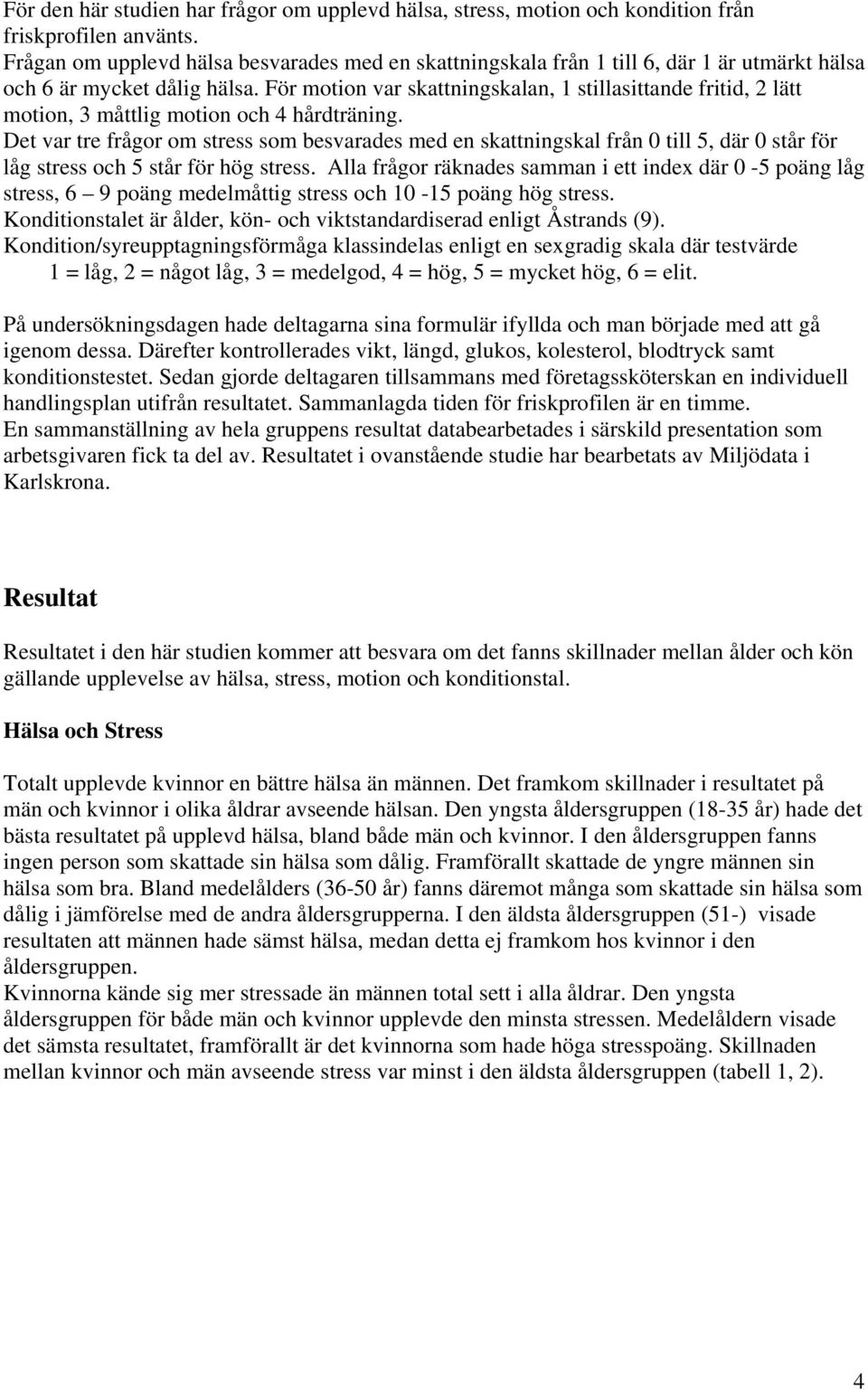 För motion var skattningskalan, 1 stillasittande fritid, 2 lätt motion, 3 måttlig motion och 4 hårdträning.