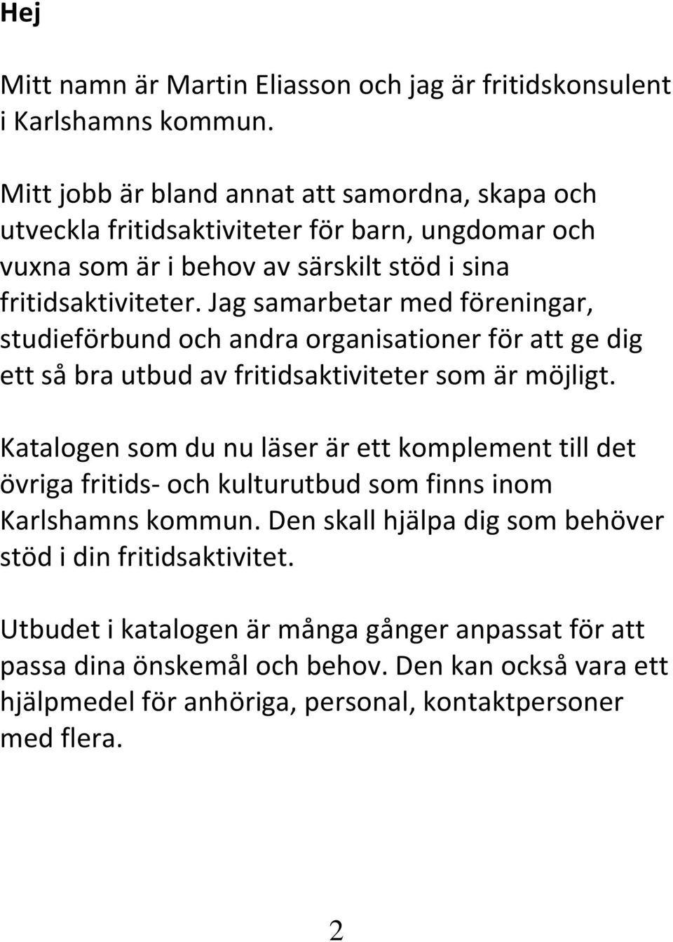 Jag samarbetar med föreningar, studieförbund och andra organisationer för att ge dig ett så bra utbud av fritidsaktiviteter som är möjligt.