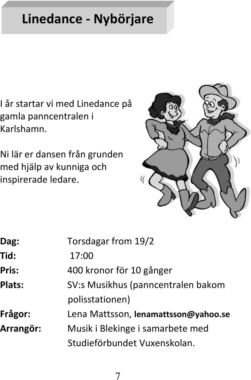 Dag: Torsdagar from 19/2 Tid: 17:00 Pris: 400 kronor för 10 gånger Plats: SV:s Musikhus