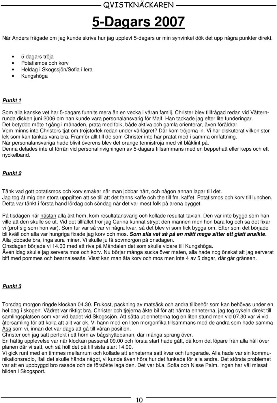 Christer blev tillfrågad redan vid Vätternrunda disken juni 2006 om han kunde vara personalansvarig för Maif. Han tackade jag efter lite funderingar.