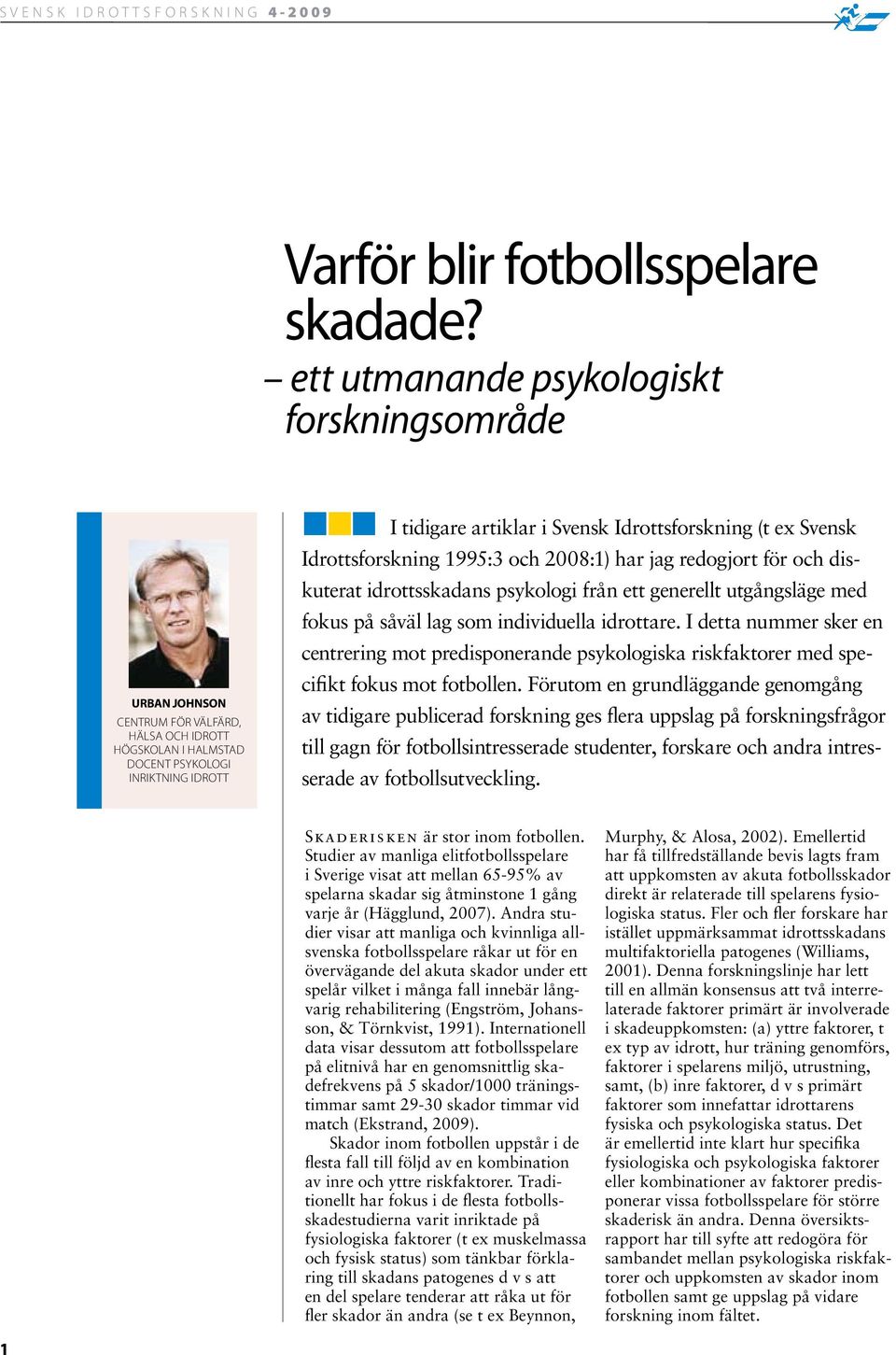 (t ex Svensk Idrottsforskning 1995:3 och 2008:1) har jag redogjort för och diskuterat idrottsskadans psykologi från ett generellt utgångsläge med fokus på såväl lag som individuella idrottare.
