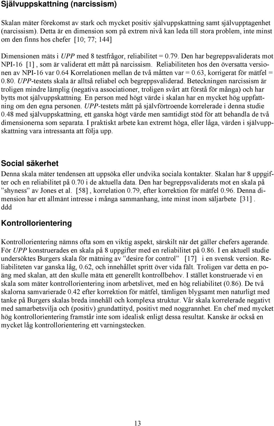 Den har begreppsvaliderats mot NPI-16 [1], som är validerat ett mått på narcissism. Reliabiliteten hos den översatta versionen av NPI-16 var 0.64 Korrelationen mellan de två måtten var = 0.