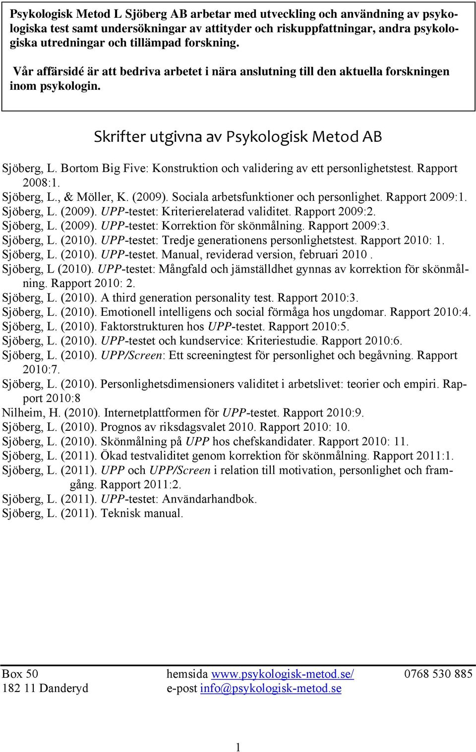 Bortom Big Five: Konstruktion och validering av ett personlighetstest. Rapport 2008:1. Sjöberg, L., & Möller, K. (2009). Sociala arbetsfunktioner och personlighet. Rapport 2009:1. Sjöberg, L. (2009). UPP-testet: Kriterierelaterad validitet.