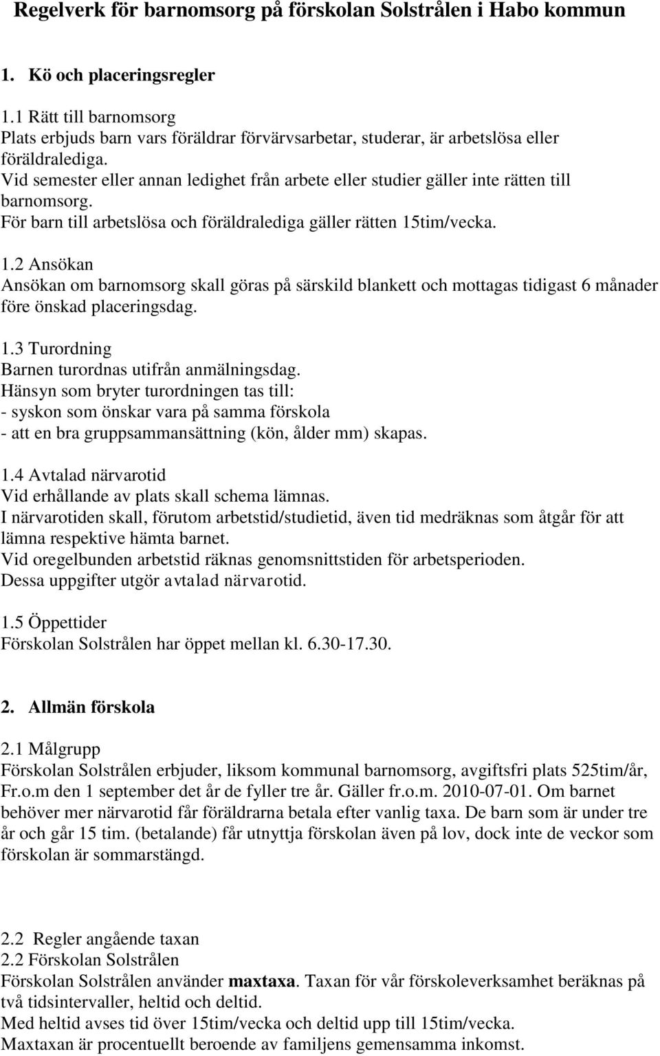 Vid semester eller annan ledighet från arbete eller studier gäller inte rätten till barnomsorg. För barn till arbetslösa och föräldralediga gäller rätten 15