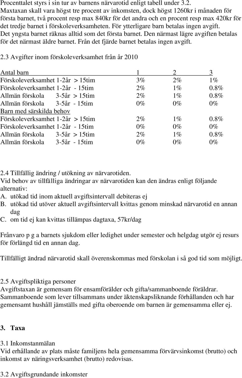 förskoleverksamheten. För ytterligare barn betalas ingen avgift. Det yngsta barnet räknas alltid som det första barnet. Den närmast lägre avgiften betalas för det närmast äldre barnet.