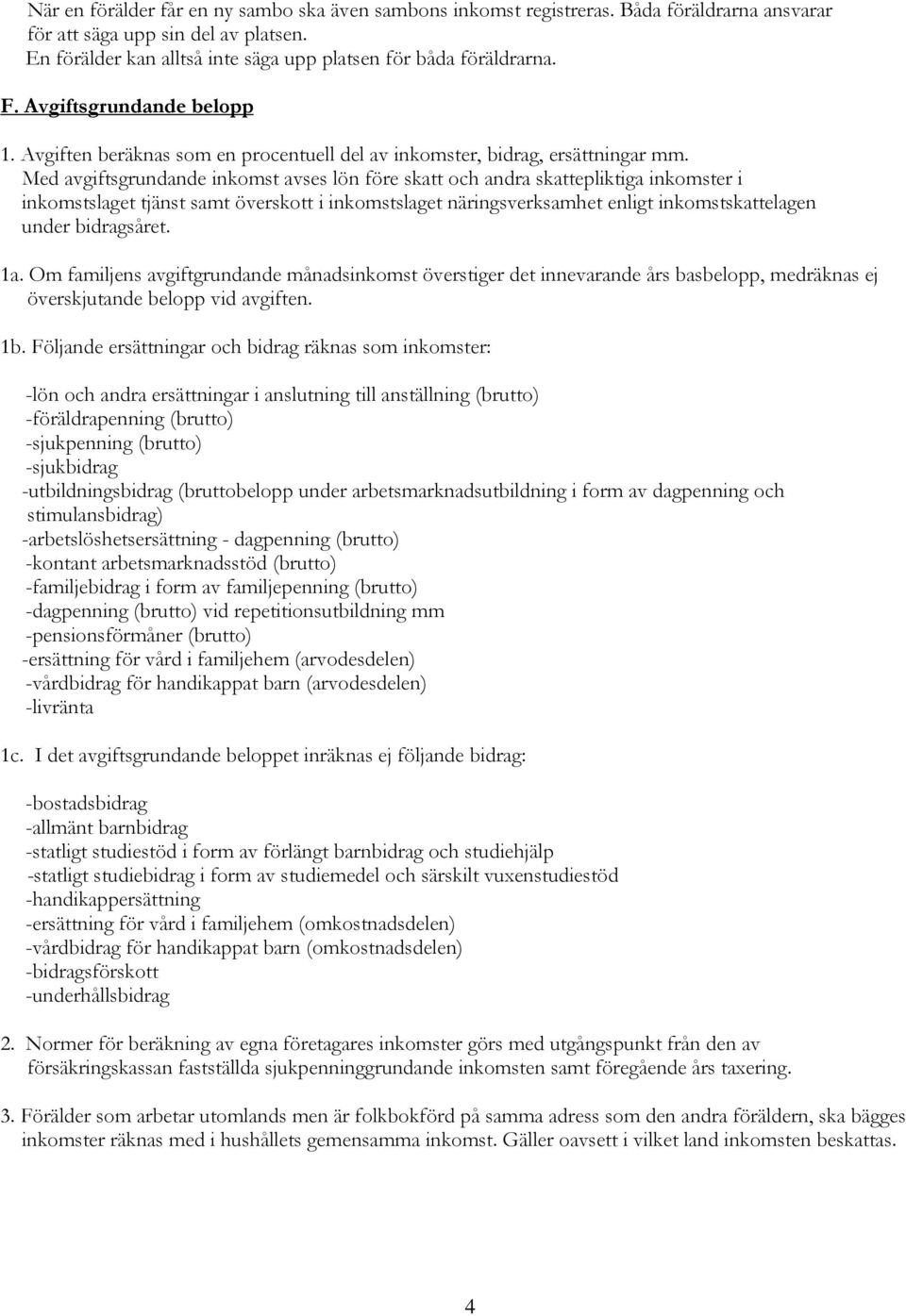 Med avgiftsgrundande inkomst avses lön före skatt och andra skattepliktiga inkomster i inkomstslaget tjänst samt överskott i inkomstslaget näringsverksamhet enligt inkomstskattelagen under