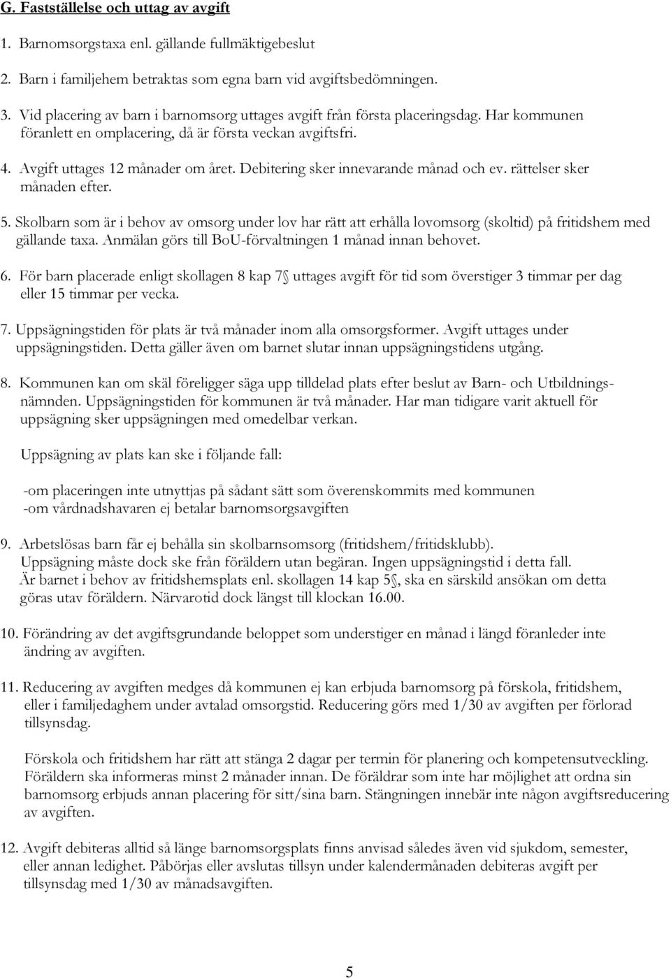 Debitering sker innevarande månad och ev. rättelser sker månaden efter. 5. Skolbarn som är i behov av omsorg under lov har rätt att erhålla lovomsorg (skoltid) på fritidshem med gällande taxa.