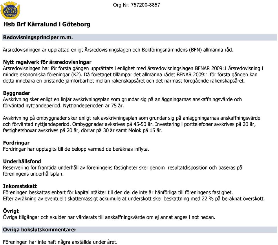 Då företaget tillämpar det allmänna rådet BFNAR 2009:1 för första gången kan detta innebära en bristande jämförbarhet mellan räkenskapsåret och det närmast föregående räkenskapsåret.